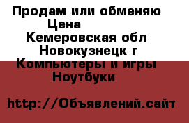 Продам или обменяю › Цена ­ 11 000 - Кемеровская обл., Новокузнецк г. Компьютеры и игры » Ноутбуки   